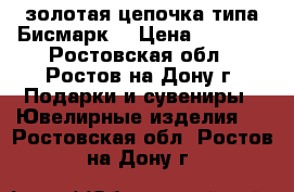 золотая цепочка типа“Бисмарк“ › Цена ­ 1 850 - Ростовская обл., Ростов-на-Дону г. Подарки и сувениры » Ювелирные изделия   . Ростовская обл.,Ростов-на-Дону г.